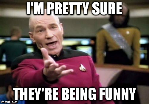 Picard Wtf Meme | I'M PRETTY SURE THEY'RE BEING FUNNY | image tagged in memes,picard wtf | made w/ Imgflip meme maker