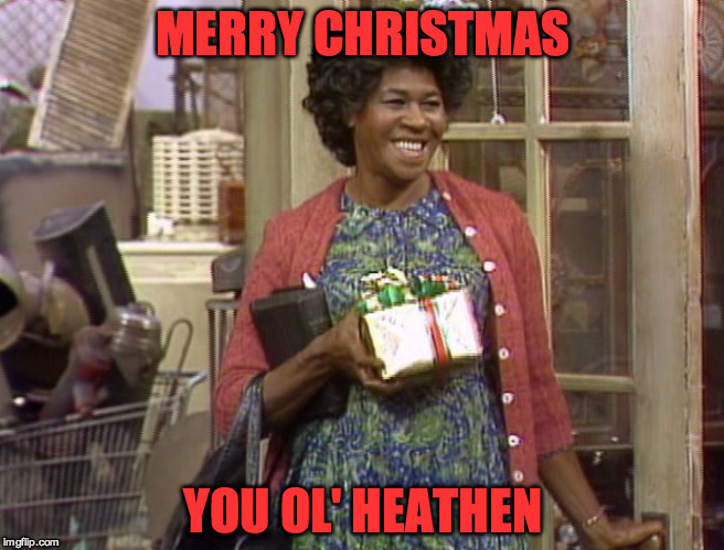 Merry Christmas from Aunt Esther | MERRY CHRISTMAS YOU OL' HEATHEN | image tagged in aunt esther,fred sanford,merry christmas,heathen | made w/ Imgflip meme maker