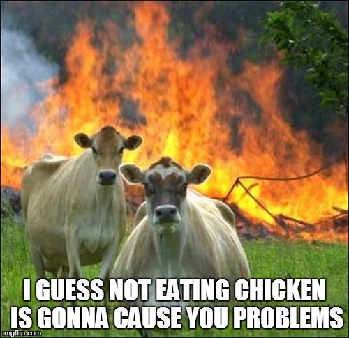 Where's the Beef? | I GUESS NOT EATING CHICKEN IS GONNA CAUSE YOU PROBLEMS | image tagged in memes,evil cows,chicken,fire | made w/ Imgflip meme maker