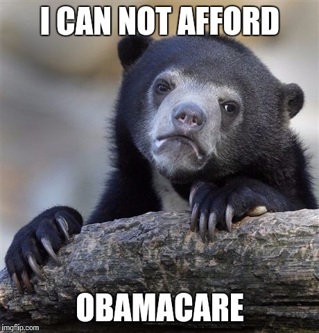 Confession Bear | I CAN NOT AFFORD OBAMACARE | image tagged in memes,confession bear | made w/ Imgflip meme maker