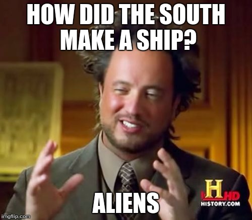 Ancient Aliens Meme | HOW DID THE SOUTH MAKE A SHIP? ALIENS | image tagged in memes,ancient aliens | made w/ Imgflip meme maker