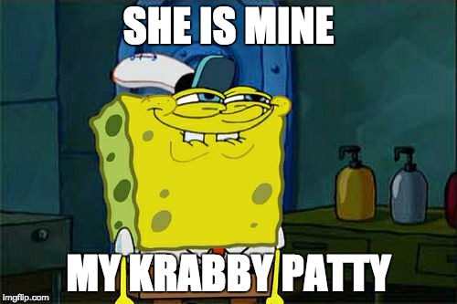 Don't You Squidward Meme | SHE IS MINE MY KRABBY PATTY | image tagged in memes,dont you squidward | made w/ Imgflip meme maker