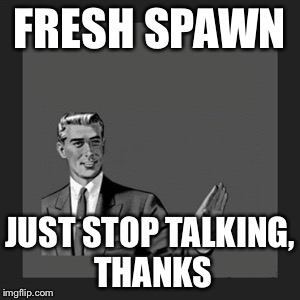 Kill Yourself Guy Meme | FRESH SPAWN JUST STOP TALKING, THANKS | image tagged in memes,kill yourself guy | made w/ Imgflip meme maker