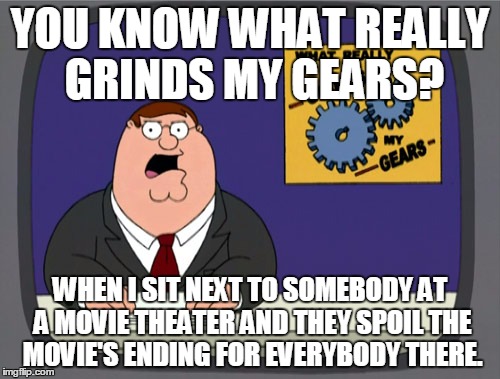 Peter Griffin News | YOU KNOW WHAT REALLY GRINDS MY GEARS? WHEN I SIT NEXT TO SOMEBODY AT A MOVIE THEATER AND THEY SPOIL THE MOVIE'S ENDING FOR EVERYBODY THERE. | image tagged in memes,peter griffin news | made w/ Imgflip meme maker