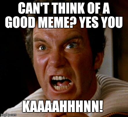 kahn | CAN'T THINK OF A GOOD MEME? YES YOU KAAAAHHHNN! | image tagged in kahn | made w/ Imgflip meme maker