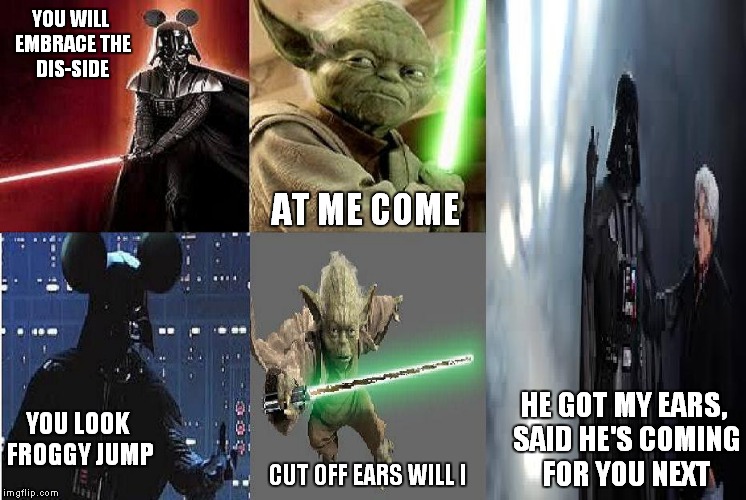 Disney wars | YOU WILL EMBRACE THE DIS-SIDE AT ME COME YOU LOOK FROGGY JUMP CUT OFF EARS WILL I HE GOT MY EARS, SAID HE'S COMING FOR YOU NEXT | image tagged in star wars,funny | made w/ Imgflip meme maker