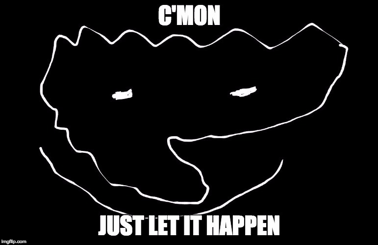 Just let it happen | image tagged in just let it happen | made w/ Imgflip meme maker