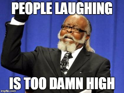 PEOPLE LAUGHING IS TOO DAMN HIGH | image tagged in memes,too damn high | made w/ Imgflip meme maker