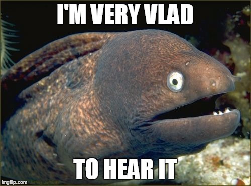 I'M VERY VLAD TO HEAR IT | made w/ Imgflip meme maker