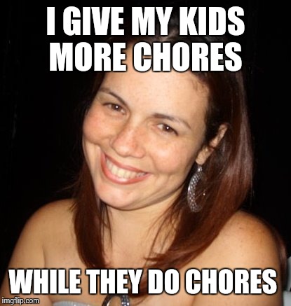 Successful Mom | I GIVE MY KIDS MORE CHORES WHILE THEY DO CHORES | image tagged in funny | made w/ Imgflip meme maker