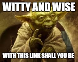 yoda | WITTY AND WISE WITH THIS LINK SHALL YOU BE | image tagged in yoda | made w/ Imgflip meme maker