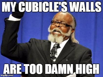 Too Damn High Meme | MY CUBICLE'S WALLS ARE TOO DAMN HIGH | image tagged in memes,too damn high | made w/ Imgflip meme maker