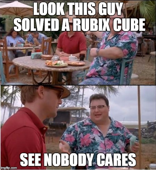 See Nobody Cares | LOOK THIS GUY SOLVED A RUBIX CUBE SEE NOBODY CARES | image tagged in memes,see nobody cares | made w/ Imgflip meme maker