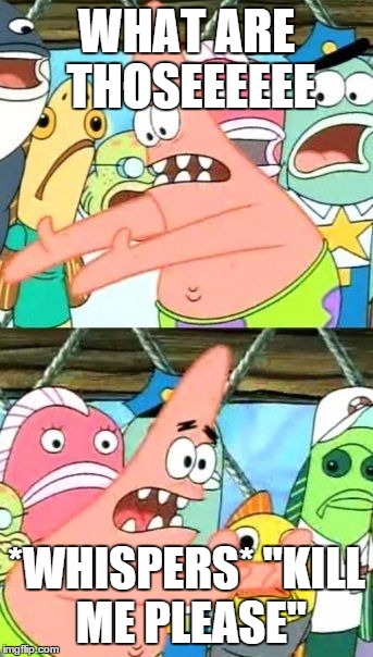 Put It Somewhere Else Patrick Meme | WHAT ARE THOSEEEEEE *WHISPERS* "KILL ME PLEASE" | image tagged in memes,put it somewhere else patrick,patrick,what are those | made w/ Imgflip meme maker
