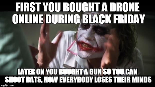 And everybody loses their minds | FIRST YOU BOUGHT A DRONE ONLINE DURING BLACK FRIDAY LATER ON YOU BOUGHT A GUN SO YOU CAN SHOOT BATS, NOW EVERYBODY LOSES THEIR MINDS | image tagged in memes,and everybody loses their minds | made w/ Imgflip meme maker
