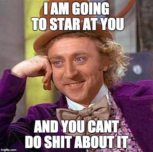 Creepy Condescending Wonka Meme | I AM GOING TO STAR AT YOU AND YOU CANT DO SHIT ABOUT IT | image tagged in memes,creepy condescending wonka | made w/ Imgflip meme maker