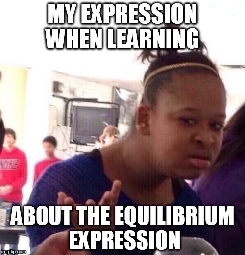 Black Girl Wat | MY EXPRESSION WHEN LEARNING ABOUT THE EQUILIBRIUM EXPRESSION | image tagged in memes,black girl wat | made w/ Imgflip meme maker