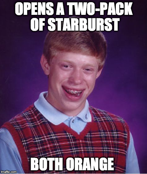 Starbursts | OPENS A TWO-PACK OF STARBURST BOTH ORANGE | image tagged in memes,bad luck brian,starburst,two,orange,both | made w/ Imgflip meme maker