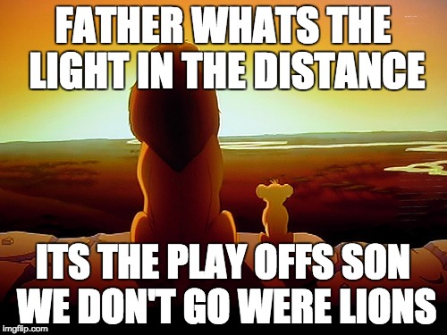Lion King | FATHER WHATS THE LIGHT IN THE DISTANCE ITS THE PLAY OFFS SON WE DON'T GO WERE LIONS | image tagged in memes,lion king | made w/ Imgflip meme maker
