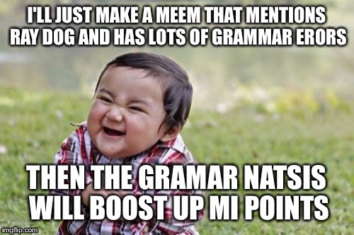 Evil Toddler Meme | I'LL JUST MAKE A MEEM THAT MENTIONS RAY DOG AND HAS LOTS OF GRAMMAR ERORS THEN THE GRAMAR NATSIS WILL BOOST UP MI POINTS | image tagged in memes,evil toddler | made w/ Imgflip meme maker