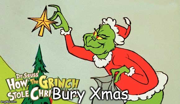 Bury Xmas | image tagged in grinch that stole xmas | made w/ Imgflip meme maker