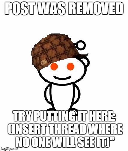 Scumbag Redditor Meme | POST WAS REMOVED TRY PUTTING IT HERE: (INSERT THREAD WHERE NO ONE WILL SEE IT)" | image tagged in memes,scumbag redditor | made w/ Imgflip meme maker