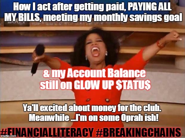 Oprah You Get A Meme | How I act after getting paid, PAYING ALL MY BILLS, meeting my monthly savings goal & my Account Balance still on GLOW UP $TATU$ Ya'll excite | image tagged in oprah excited | made w/ Imgflip meme maker