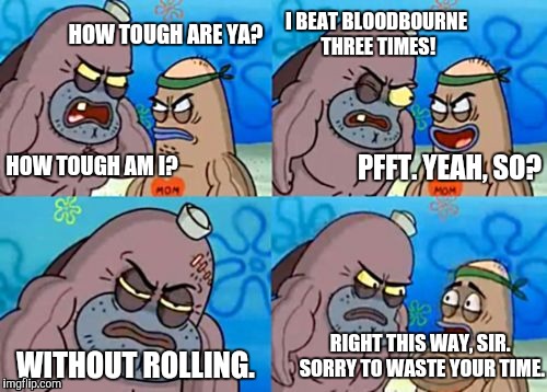 How Tough Are You Meme | HOW TOUGH ARE YA? HOW TOUGH AM I? I BEAT BLOODBOURNE THREE TIMES! PFFT. YEAH, SO? WITHOUT ROLLING. RIGHT THIS WAY, SIR. SORRY TO WASTE YOUR  | image tagged in memes,how tough are you | made w/ Imgflip meme maker