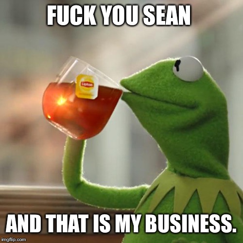 But That's None Of My Business Meme | F**K YOU SEAN AND THAT IS MY BUSINESS. | image tagged in memes,but thats none of my business,kermit the frog | made w/ Imgflip meme maker