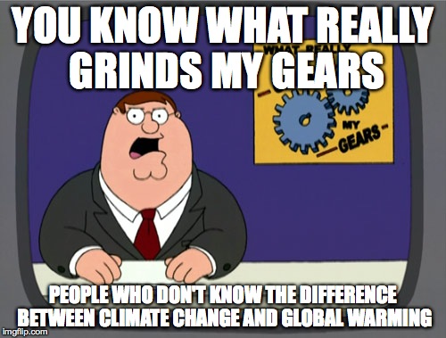 Peter Griffin News | YOU KNOW WHAT REALLY GRINDS MY GEARS PEOPLE WHO DON'T KNOW THE DIFFERENCE BETWEEN CLIMATE CHANGE AND GLOBAL WARMING | image tagged in memes,peter griffin news | made w/ Imgflip meme maker