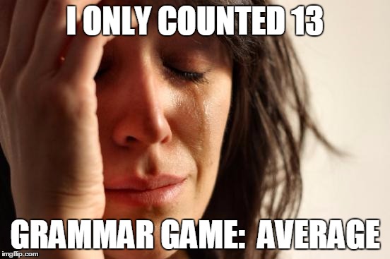 First World Problems Meme | I ONLY COUNTED 13 GRAMMAR GAME:  AVERAGE | image tagged in memes,first world problems | made w/ Imgflip meme maker