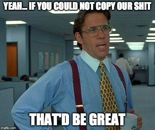 That Would Be Great Meme | YEAH... IF YOU COULD NOT COPY OUR SH!T THAT'D BE GREAT | image tagged in memes,that would be great | made w/ Imgflip meme maker