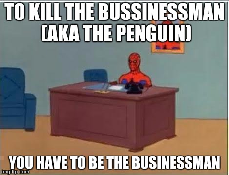 Spiderman Computer Desk Meme | TO KILL THE BUSSINESSMAN (AKA THE PENGUIN) YOU HAVE TO BE THE BUSINESSMAN | image tagged in memes,spiderman computer desk,spiderman | made w/ Imgflip meme maker