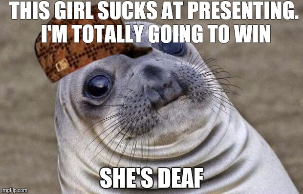 Awkward Moment Sealion | THIS GIRL SUCKS AT PRESENTING. I'M TOTALLY GOING TO WIN SHE'S DEAF | image tagged in memes,awkward moment sealion,scumbag,AdviceAnimals | made w/ Imgflip meme maker