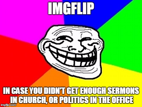 Troll Face Colored | IMGFLIP IN CASE YOU DIDN'T GET ENOUGH SERMONS IN CHURCH, OR POLITICS IN THE OFFICE | image tagged in memes,troll face colored | made w/ Imgflip meme maker