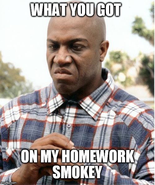 WHAT YOU GOT ON MY HOMEWORK SMOKEY | made w/ Imgflip meme maker