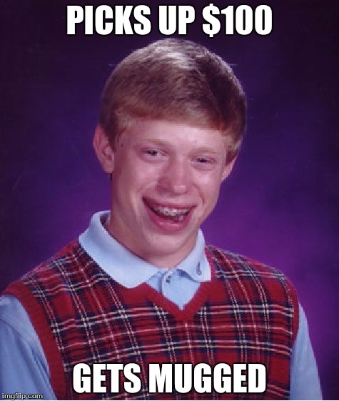 Bad Luck Brian | PICKS UP $100 GETS MUGGED | image tagged in memes,bad luck brian | made w/ Imgflip meme maker