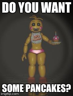 Chica from fnaf 2 | DO YOU WANT SOME PANCAKES? | image tagged in chica from fnaf 2 | made w/ Imgflip meme maker