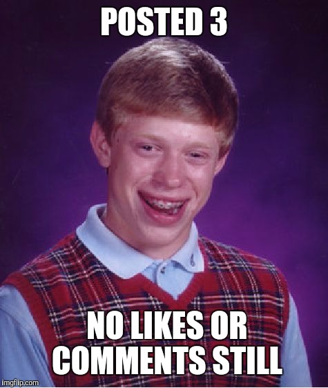 Bad Luck Brian Meme | POSTED 3 NO LIKES OR COMMENTS STILL | image tagged in memes,bad luck brian | made w/ Imgflip meme maker
