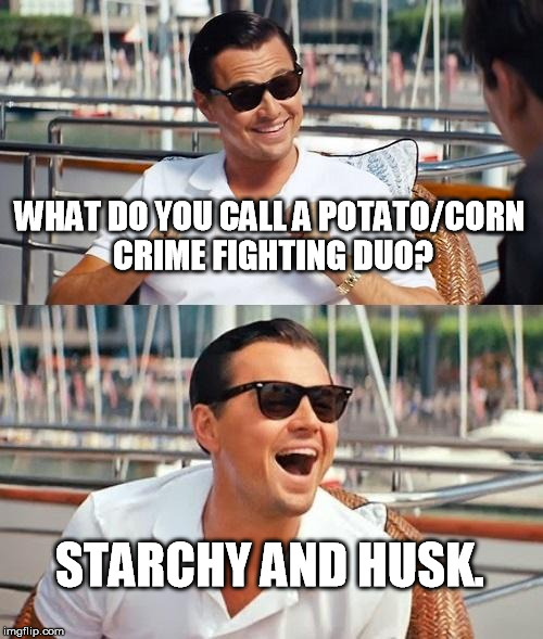 Leonardo Dicaprio Wolf Of Wall Street | WHAT DO YOU CALL A POTATO/CORN CRIME FIGHTING DUO? STARCHY AND HUSK. | image tagged in memes,leonardo dicaprio wolf of wall street | made w/ Imgflip meme maker