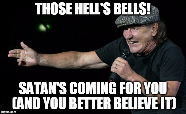 Take you to hell | THOSE HELL'S BELLS! SATAN'S COMING FOR YOU (AND YOU BETTER BELIEVE IT) | image tagged in take you to hell | made w/ Imgflip meme maker