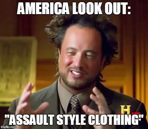 Ancient Aliens Meme | AMERICA LOOK OUT: "ASSAULT STYLE CLOTHING" | image tagged in memes,ancient aliens | made w/ Imgflip meme maker