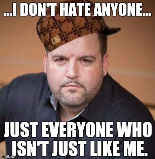 Don't you just love Facebook preachers and their stupidity?  | …I DON'T HATE ANYONE… JUST EVERYONE WHO ISN'T JUST LIKE ME. | image tagged in scumbag joshua feuerstein,facebook,creationist,funny,memes,fundies | made w/ Imgflip meme maker