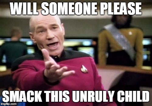 Picard Wtf Meme | WILL SOMEONE PLEASE SMACK THIS UNRULY CHILD | image tagged in memes,picard wtf | made w/ Imgflip meme maker