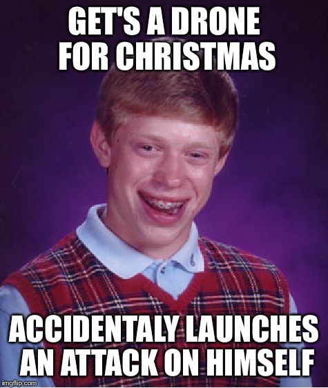 Bad Luck Brian | GET'S A DRONE FOR CHRISTMAS ACCIDENTALY LAUNCHES AN ATTACK ON HIMSELF | image tagged in memes,bad luck brian | made w/ Imgflip meme maker