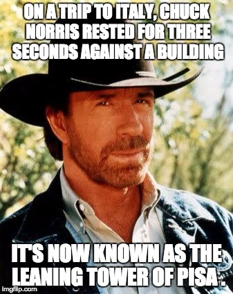 Chuck Norris | ON A TRIP TO ITALY, CHUCK NORRIS RESTED FOR THREE SECONDS AGAINST A BUILDING IT'S NOW KNOWN AS THE LEANING TOWER OF PISA . | image tagged in chuck norris | made w/ Imgflip meme maker