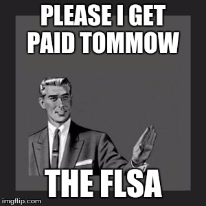 Kill Yourself Guy | PLEASE I GET PAID TOMMOW THE FLSA | image tagged in memes,kill yourself guy | made w/ Imgflip meme maker