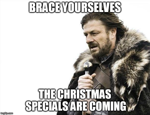Brace Yourselves X is Coming | BRACE YOURSELVES THE CHRISTMAS SPECIALS ARE COMING | image tagged in memes,brace yourselves x is coming | made w/ Imgflip meme maker