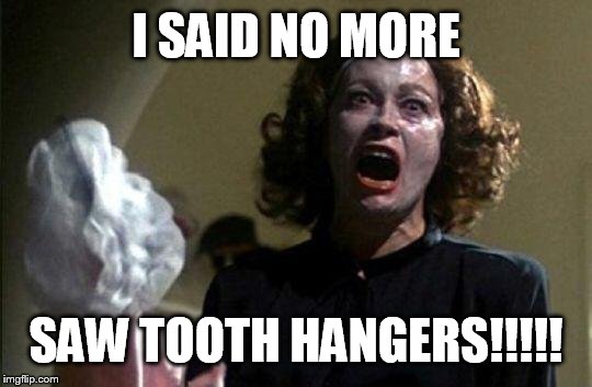 Mommy dearest  | I SAID NO MORE SAW TOOTH HANGERS!!!!! | image tagged in mommy dearest | made w/ Imgflip meme maker