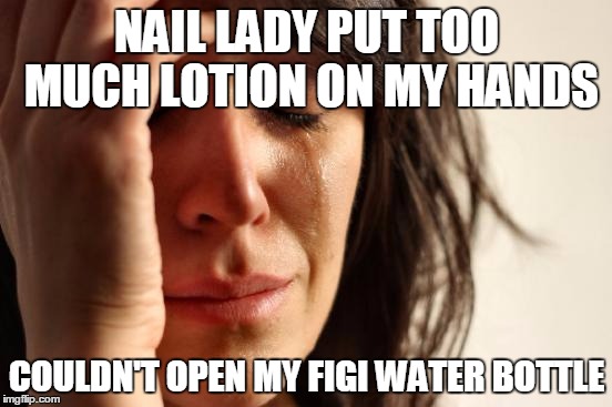 First World Problems Meme | NAIL LADY PUT TOO MUCH LOTION ON MY HANDS COULDN'T OPEN MY FIGI WATER BOTTLE | image tagged in memes,first world problems,AdviceAnimals | made w/ Imgflip meme maker